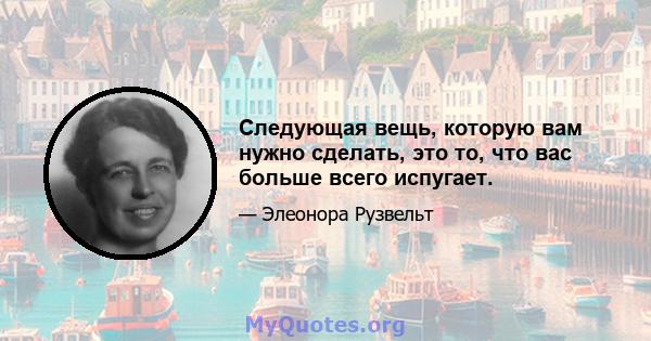 Следующая вещь, которую вам нужно сделать, это то, что вас больше всего испугает.