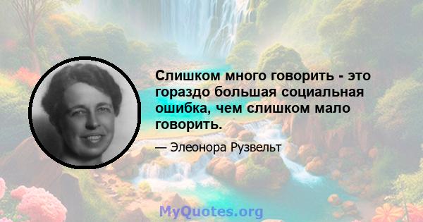 Слишком много говорить - это гораздо большая социальная ошибка, чем слишком мало говорить.