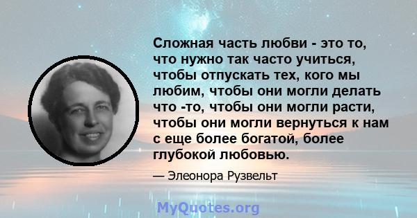 Сложная часть любви - это то, что нужно так часто учиться, чтобы отпускать тех, кого мы любим, чтобы они могли делать что -то, чтобы они могли расти, чтобы они могли вернуться к нам с еще более богатой, более глубокой