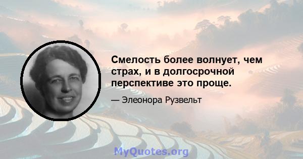 Смелость более волнует, чем страх, и в долгосрочной перспективе это проще.