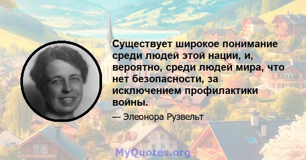 Существует широкое понимание среди людей этой нации, и, вероятно, среди людей мира, что нет безопасности, за исключением профилактики войны.