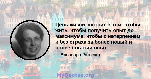 Цель жизни состоит в том, чтобы жить, чтобы получить опыт до максимума, чтобы с нетерпением и без страха за более новый и более богатый опыт.