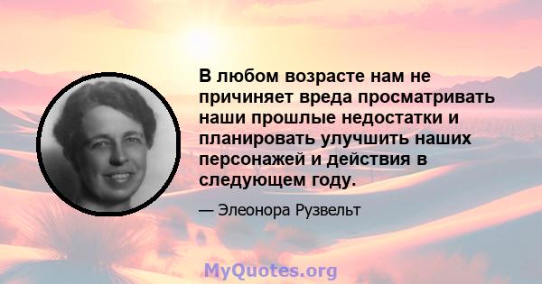 В любом возрасте нам не причиняет вреда просматривать наши прошлые недостатки и планировать улучшить наших персонажей и действия в следующем году.