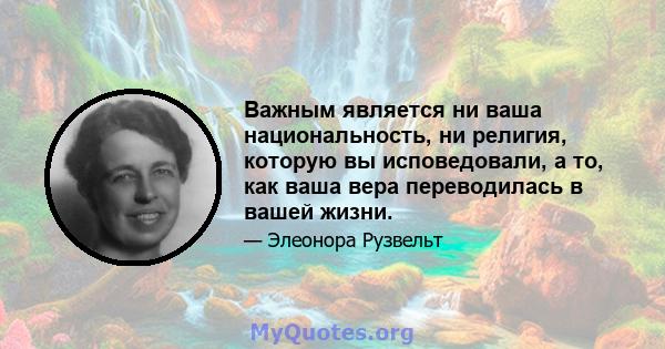 Важным является ни ваша национальность, ни религия, которую вы исповедовали, а то, как ваша вера переводилась в вашей жизни.