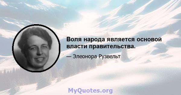 Воля народа является основой власти правительства.