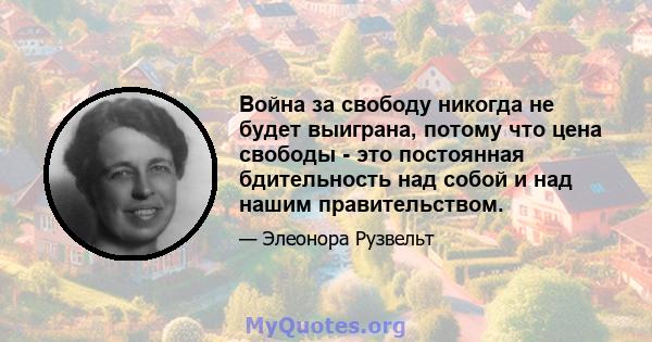 Война за свободу никогда не будет выиграна, потому что цена свободы - это постоянная бдительность над собой и над нашим правительством.