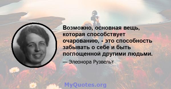 Возможно, основная вещь, которая способствует очарованию, - это способность забывать о себе и быть поглощенной другими людьми.