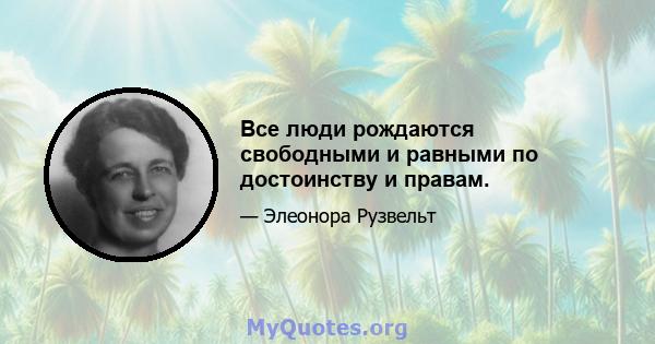 Все люди рождаются свободными и равными по достоинству и правам.