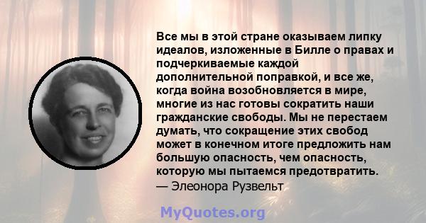 Все мы в этой стране оказываем липку идеалов, изложенные в Билле о правах и подчеркиваемые каждой дополнительной поправкой, и все же, когда война возобновляется в мире, многие из нас готовы сократить наши гражданские