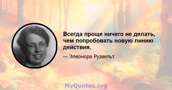 Всегда проще ничего не делать, чем попробовать новую линию действия.