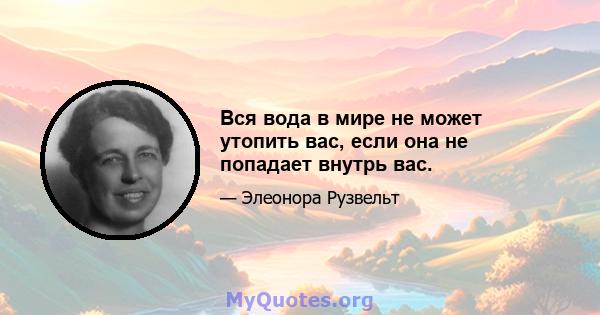 Вся вода в мире не может утопить вас, если она не попадает внутрь вас.