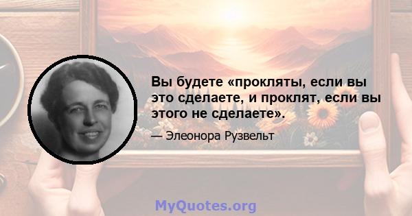 Вы будете «прокляты, если вы это сделаете, и проклят, если вы этого не сделаете».