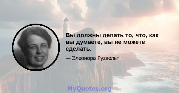 Вы должны делать то, что, как вы думаете, вы не можете сделать.