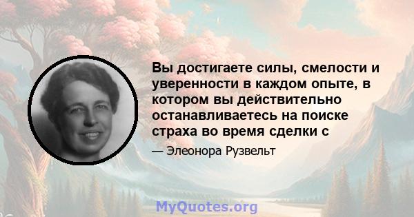 Вы достигаете силы, смелости и уверенности в каждом опыте, в котором вы действительно останавливаетесь на поиске страха во время сделки с