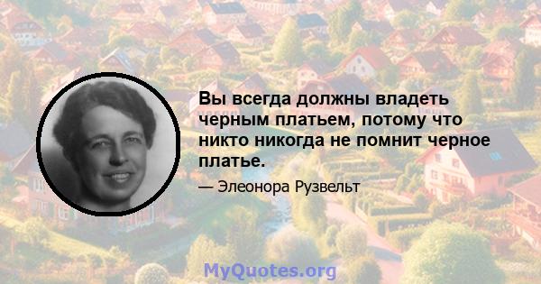 Вы всегда должны владеть черным платьем, потому что никто никогда не помнит черное платье.