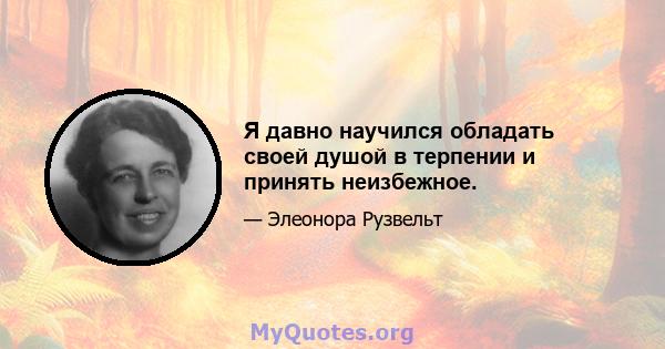 Я давно научился обладать своей душой в терпении и принять неизбежное.