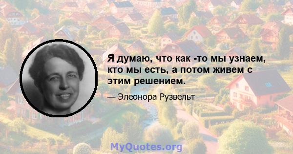 Я думаю, что как -то мы узнаем, кто мы есть, а потом живем с этим решением.