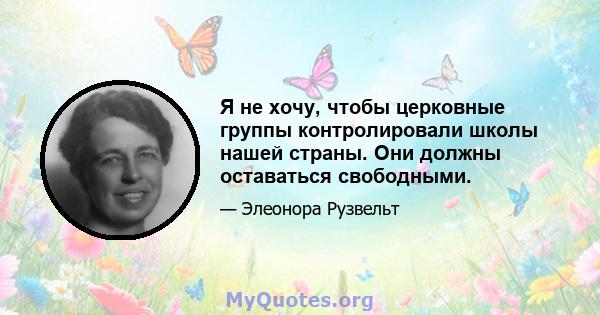 Я не хочу, чтобы церковные группы контролировали школы нашей страны. Они должны оставаться свободными.