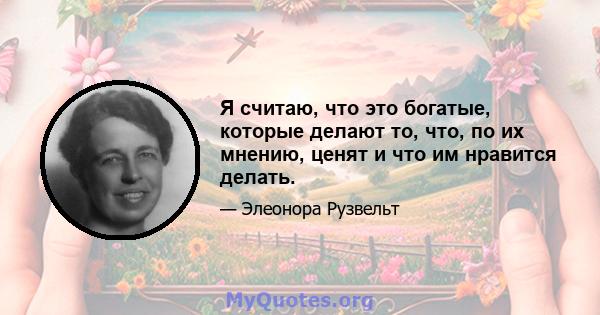 Я считаю, что это богатые, которые делают то, что, по их мнению, ценят и что им нравится делать.