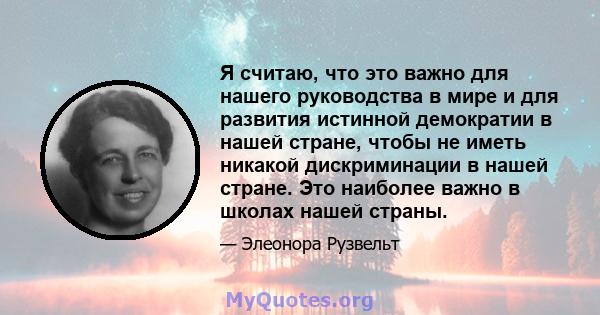 Я считаю, что это важно для нашего руководства в мире и для развития истинной демократии в нашей стране, чтобы не иметь никакой дискриминации в нашей стране. Это наиболее важно в школах нашей страны.