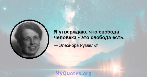 Я утверждаю, что свобода человека - это свобода есть.