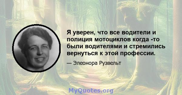 Я уверен, что все водители и полиция мотоциклов когда -то были водителями и стремились вернуться к этой профессии.