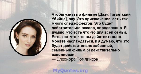 Чтобы узнать о фильме [Джек Гигантский Убийца], вау. Это приключение, есть так много спецэффектов. Это будет действительно весело, определенно. Я думаю, что есть что -то для всей семьи. Есть кое -что, что вы