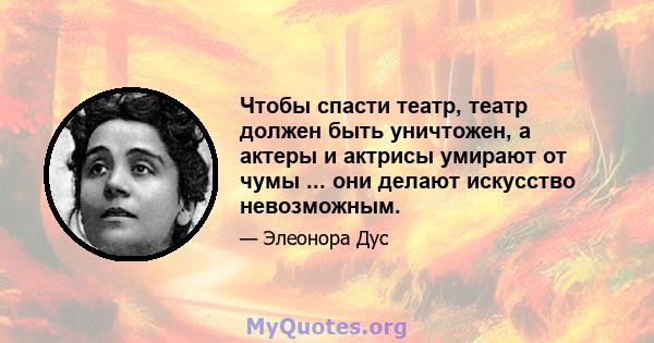 Чтобы спасти театр, театр должен быть уничтожен, а актеры и актрисы умирают от чумы ... они делают искусство невозможным.