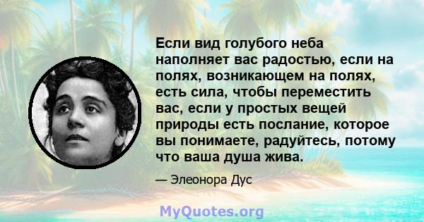 Если вид голубого неба наполняет вас радостью, если на полях, возникающем на полях, есть сила, чтобы переместить вас, если у простых вещей природы есть послание, которое вы понимаете, радуйтесь, потому что ваша душа