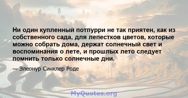 Ни один купленный потпурри не так приятен, как из собственного сада, для лепестков цветов, которые можно собрать дома, держат солнечный свет и воспоминания о лете, и прошлых лето следует помнить только солнечные дни.