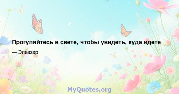 Прогуляйтесь в свете, чтобы увидеть, куда идете