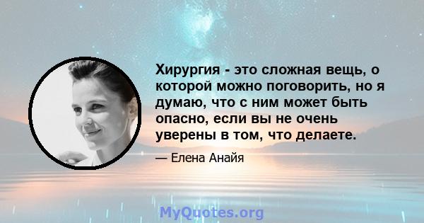 Хирургия - это сложная вещь, о которой можно поговорить, но я думаю, что с ним может быть опасно, если вы не очень уверены в том, что делаете.