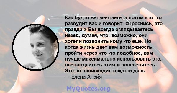 Как будто вы мечтаете, а потом кто -то разбудит вас и говорит: «Проснись, это правда!» Вы всегда оглядываетесь назад, думая, что, возможно, они хотели позвонить кому -то еще. Но когда жизнь дает вам возможность пройти