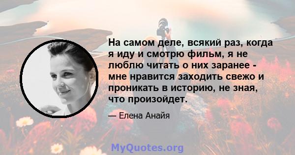 На самом деле, всякий раз, когда я иду и смотрю фильм, я не люблю читать о них заранее - мне нравится заходить свежо и проникать в историю, не зная, что произойдет.