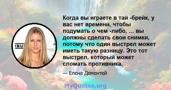 Когда вы играете в тай -брейк, у вас нет времени, чтобы подумать о чем -либо, ... вы должны сделать свои снимки, потому что один выстрел может иметь такую ​​разницу. Это тот выстрел, который может сломать противника.