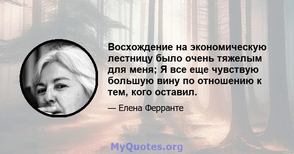 Восхождение на экономическую лестницу было очень тяжелым для меня; Я все еще чувствую большую вину по отношению к тем, кого оставил.