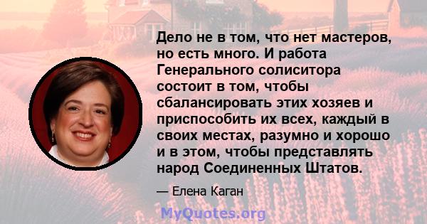 Дело не в том, что нет мастеров, но есть много. И работа Генерального солиситора состоит в том, чтобы сбалансировать этих хозяев и приспособить их всех, каждый в своих местах, разумно и хорошо и в этом, чтобы