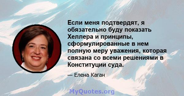 Если меня подтвердят, я обязательно буду показать Хеллера и принципы, сформулированные в нем полную меру уважения, которая связана со всеми решениями в Конституции суда.