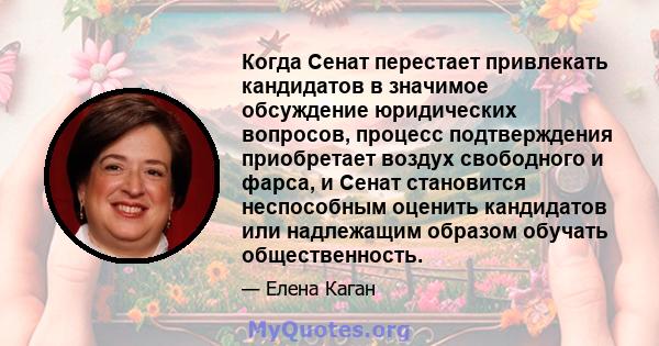 Когда Сенат перестает привлекать кандидатов в значимое обсуждение юридических вопросов, процесс подтверждения приобретает воздух свободного и фарса, и Сенат становится неспособным оценить кандидатов или надлежащим