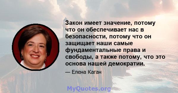 Закон имеет значение, потому что он обеспечивает нас в безопасности, потому что он защищает наши самые фундаментальные права и свободы, а также потому, что это основа нашей демократии.