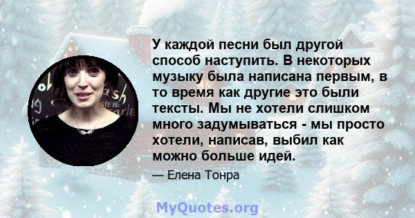 У каждой песни был другой способ наступить. В некоторых музыку была написана первым, в то время как другие это были тексты. Мы не хотели слишком много задумываться - мы просто хотели, написав, выбил как можно больше