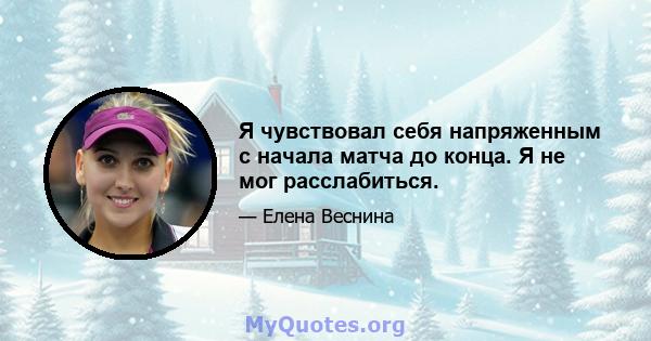 Я чувствовал себя напряженным с начала матча до конца. Я не мог расслабиться.