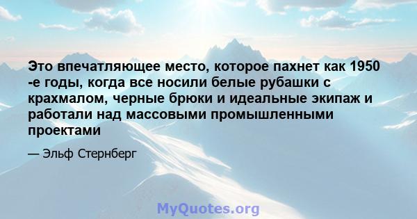 Это впечатляющее место, которое пахнет как 1950 -е годы, когда все носили белые рубашки с крахмалом, черные брюки и идеальные экипаж и работали над массовыми промышленными проектами