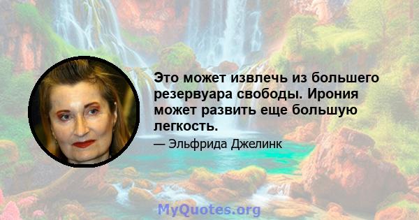 Это может извлечь из большего резервуара свободы. Ирония может развить еще большую легкость.