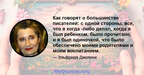 Как говорят о большинстве писателей: с одной стороны, все, что я когда -либо делал, когда я был ребенком, было прочитано, и я был одиночкой, что было обеспечено моими родителями и моим воспитанием.