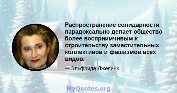 Распространение солидарности парадоксально делает общество более восприимчивым к строительству заместительных коллективов и фашизмов всех видов.