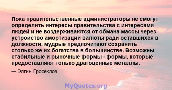 Пока правительственные администраторы не смогут определить интересы правительства с интересами людей и не воздерживаются от обмана массы через устройство амортизации валюты ради оставшихся в должности, мудрые