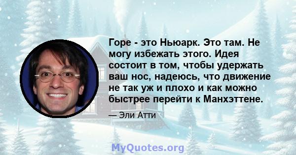 Горе - это Ньюарк. Это там. Не могу избежать этого. Идея состоит в том, чтобы удержать ваш нос, надеюсь, что движение не так уж и плохо и как можно быстрее перейти к Манхэттене.