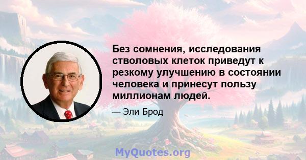 Без сомнения, исследования стволовых клеток приведут к резкому улучшению в состоянии человека и принесут пользу миллионам людей.