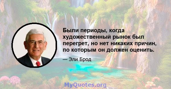 Были периоды, когда художественный рынок был перегрет, но нет никаких причин, по которым он должен оценить.